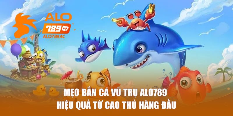 Mẹo bắn cá vũ trụ ALO789 hiệu quả từ cao thủ hàng đầu